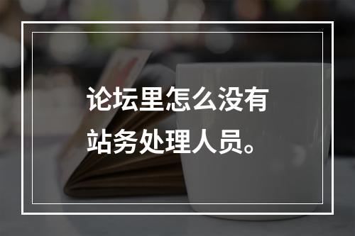 论坛里怎么没有站务处理人员。