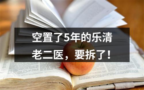 空置了5年的乐清老二医，要拆了！