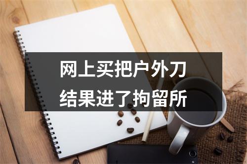 网上买把户外刀结果进了拘留所