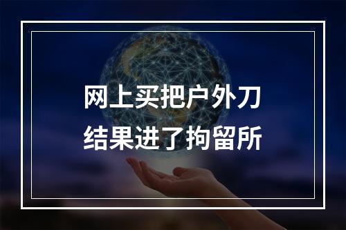 网上买把户外刀结果进了拘留所