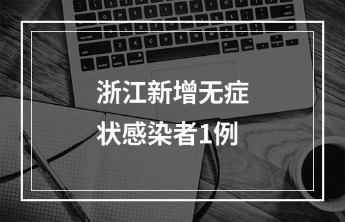 浙江新增无症状感染者1例