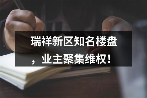 瑞祥新区知名楼盘，业主聚集维权！