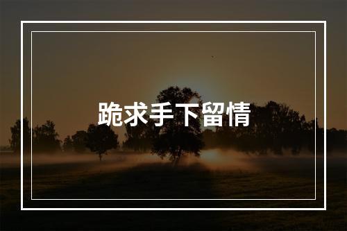 跪求手下留情