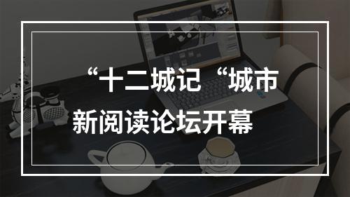 “十二城记“城市新阅读论坛开幕