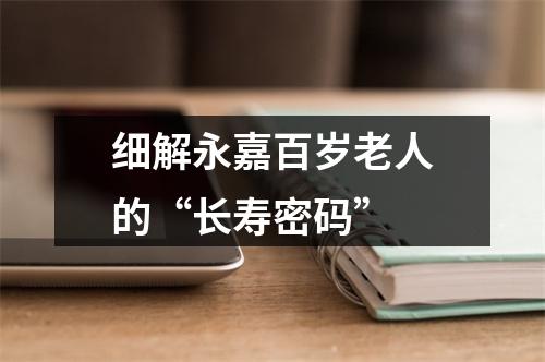 细解永嘉百岁老人的“长寿密码”