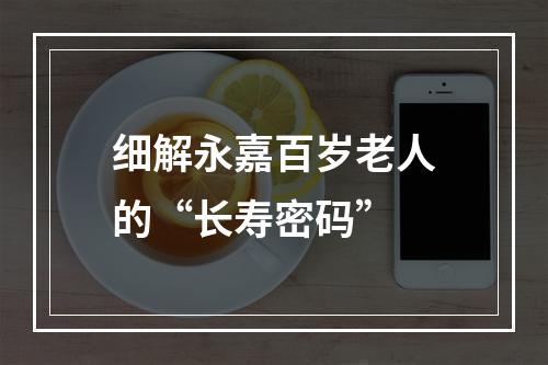 细解永嘉百岁老人的“长寿密码”