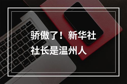 骄傲了！新华社社长是温州人