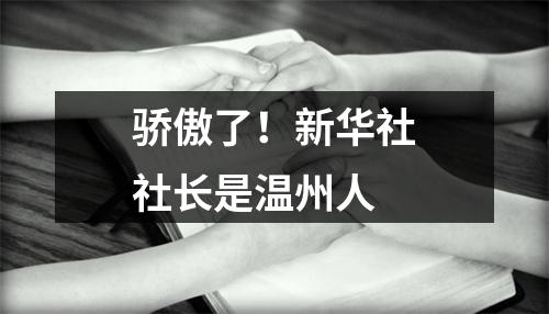 骄傲了！新华社社长是温州人