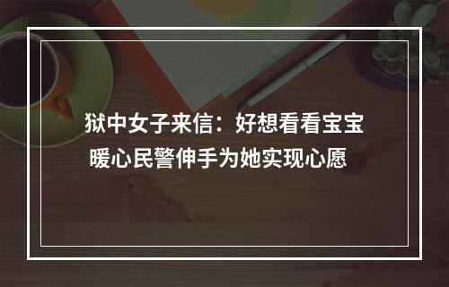 狱中女子来信：好想看看宝宝 暖心民警伸手为她实现心愿