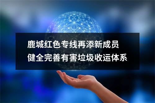 鹿城红色专线再添新成员 健全完善有害垃圾收运体系