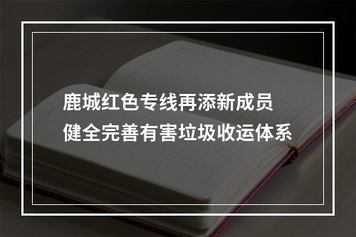 鹿城红色专线再添新成员 健全完善有害垃圾收运体系