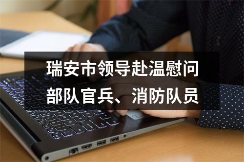 瑞安市领导赴温慰问部队官兵、消防队员