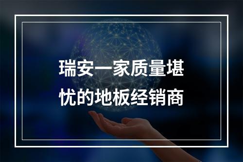 瑞安一家质量堪忧的地板经销商