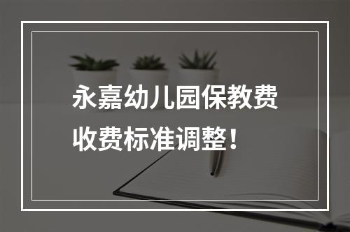 永嘉幼儿园保教费收费标准调整！