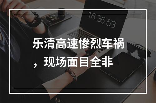 乐清高速惨烈车祸，现场面目全非