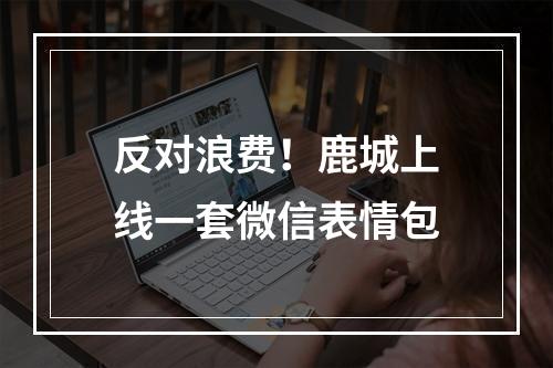 反对浪费！鹿城上线一套微信表情包