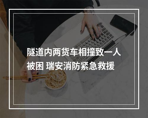 隧道内两货车相撞致一人被困 瑞安消防紧急救援