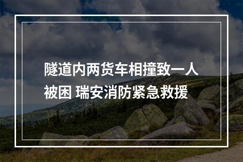 隧道内两货车相撞致一人被困 瑞安消防紧急救援