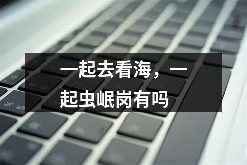 一起去看海，一起虫岷岗有吗
