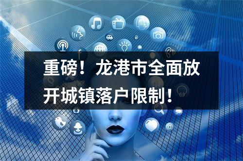 重磅！龙港市全面放开城镇落户限制！