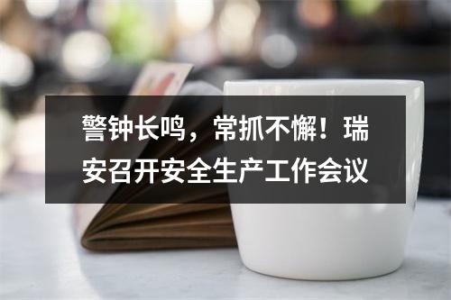 警钟长鸣，常抓不懈！瑞安召开安全生产工作会议
