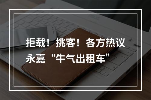 拒载！挑客！各方热议永嘉“牛气出租车”