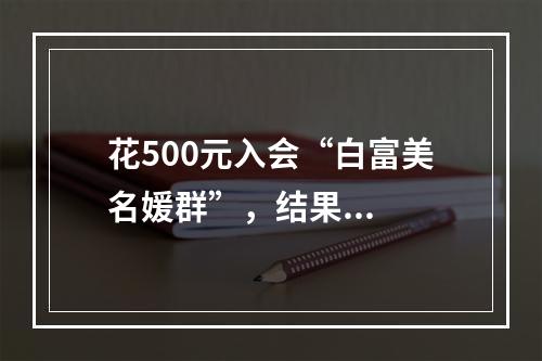 花500元入会“白富美名媛群”，结果...