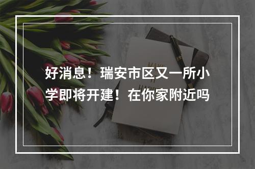 好消息！瑞安市区又一所小学即将开建！在你家附近吗