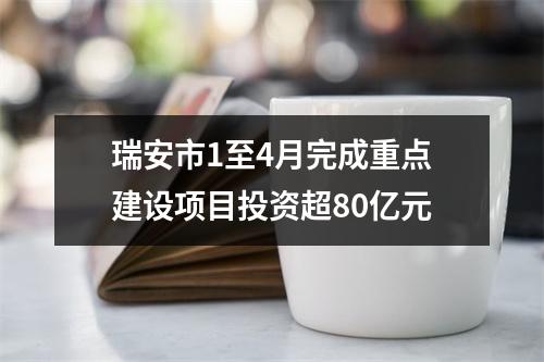 瑞安市1至4月完成重点建设项目投资超80亿元