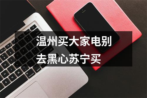 温州买大家电别去黑心苏宁买