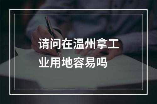 请问在温州拿工业用地容易吗