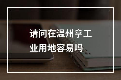 请问在温州拿工业用地容易吗