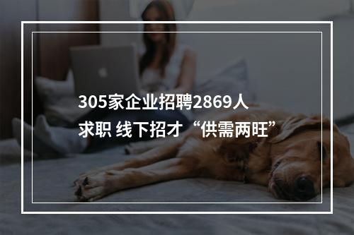 305家企业招聘2869人求职 线下招才“供需两旺”