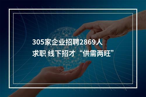 305家企业招聘2869人求职 线下招才“供需两旺”