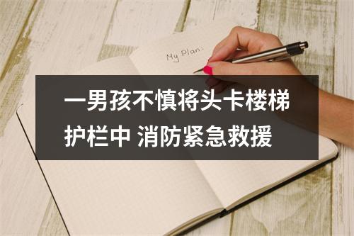 一男孩不慎将头卡楼梯护栏中 消防紧急救援