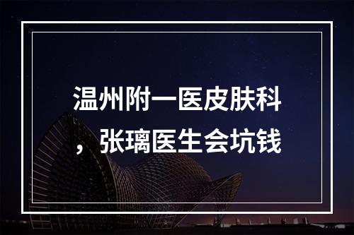 温州附一医皮肤科，张璃医生会坑钱