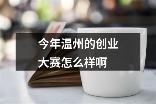 今年温州的创业大赛怎么样啊