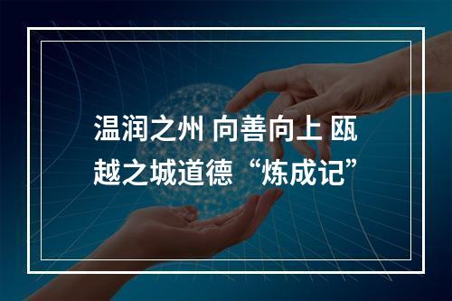 温润之州 向善向上 瓯越之城道德“炼成记”