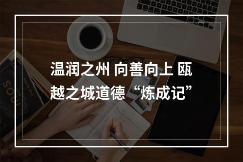 温润之州 向善向上 瓯越之城道德“炼成记”