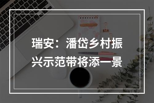 瑞安：潘岱乡村振兴示范带将添一景