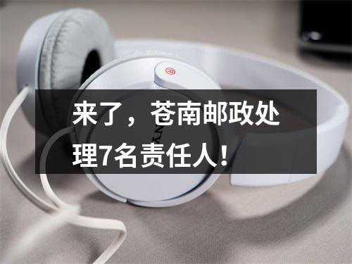来了，苍南邮政处理7名责任人！