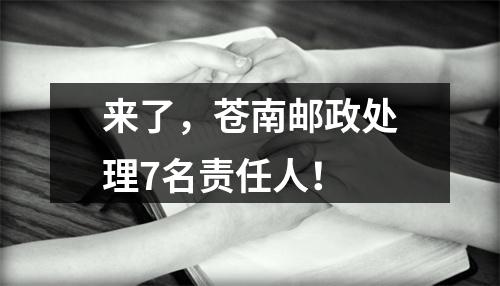 来了，苍南邮政处理7名责任人！