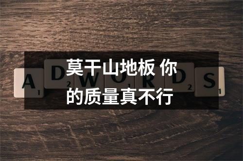 莫干山地板 你的质量真不行