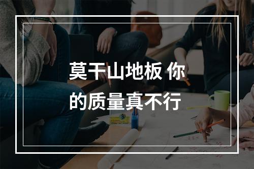 莫干山地板 你的质量真不行
