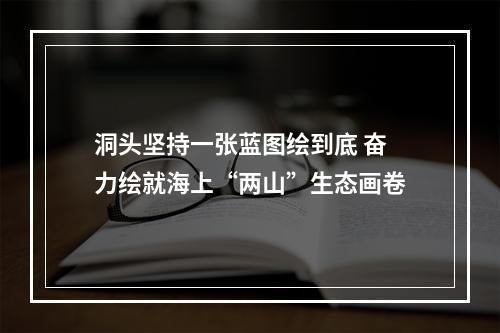 洞头坚持一张蓝图绘到底 奋力绘就海上“两山”生态画卷