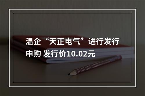 温企“天正电气”进行发行申购 发行价10.02元