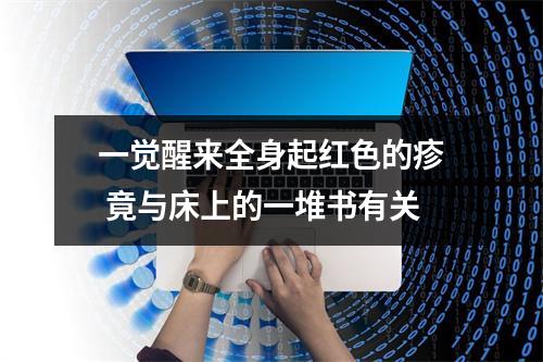 一觉醒来全身起红色的疹 竟与床上的一堆书有关