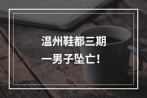 温州鞋都三期一男子坠亡！