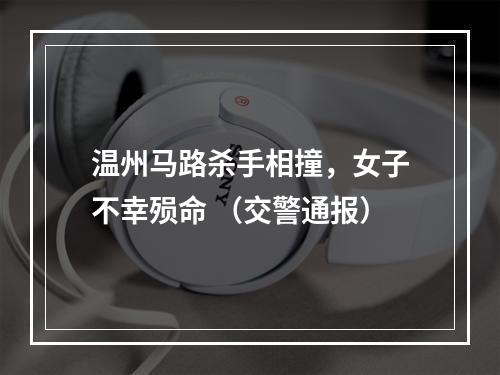 温州马路杀手相撞，女子不幸殒命 （交警通报）