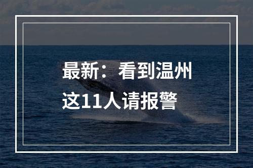 最新：看到温州这11人请报警